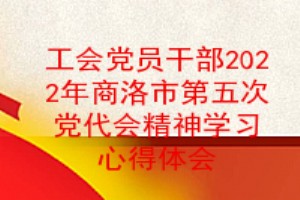 工会党员干部2022年商洛市第五次党代会精神学习心得体会