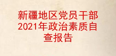 新疆地区党员干部2021年政治素质自查报告