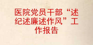 医院党员干部“述纪述廉述作风”工作报告