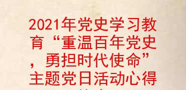 2021年黨史學習教育重溫百年黨史勇擔時代使命主題黨日活動心得體會