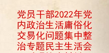 党员干部2022年党内政治生活庸俗化交易化问题集中整治专题民主生活会对照检查材料