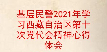 基层民警2021年学习西藏自治区第十次党代会精神心得体会