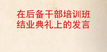 在后备干部培训班结业典礼上的发言