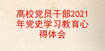 高校党员干部2021年党史学习教育心得体会