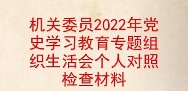 机关委员2022年党史学习教育专题组织生活会个人对照检查材料