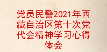 党员民警2021年西藏自治区第十次党代会精神学习心得体会