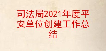 司法局2021年度平安单位创建工作总结