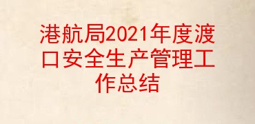 港航局2021年度渡口安全生产管理工作总结
