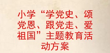 小学学党史颂党恩跟党走爱祖国主题教育活动方案