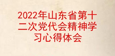 2022年山东省第十二次党代会精神学习心得体会