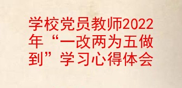 学校党员教师2022年一改两为五做到学习心得体会