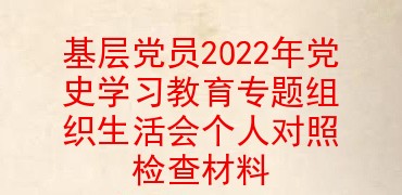 基层党员2022年党史学习教育专题组织生活会个人对照检查材料
