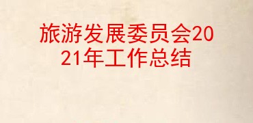 旅游发展委员会2021年工作总结