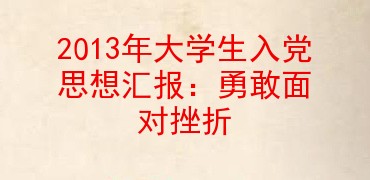 2013年大学生入党思想汇报勇敢面对挫折