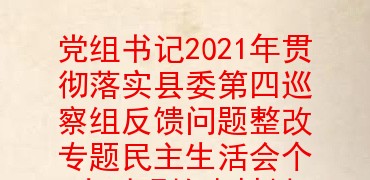 党组书记2021年贯彻落实县委第四巡察组反馈问题整改专题民主生活会个人对照检查材料