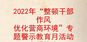 2022年整顿干部作风优化营商环境专题警示教育月活动心得体会