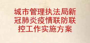 城市管理执法局新冠肺炎疫情联防联控工作实施方案