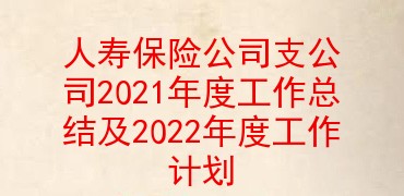 人寿保险公司支公司2021年度工作总结及2022年度工作计划