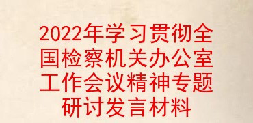 2022年学习贯彻全国检察机关办公室工作会议精神专题研讨发言材料