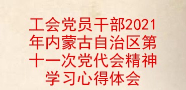 工会党员干部2021年内蒙古自治区第十一次党代会精神学习心得体会