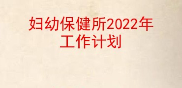 妇幼保健所2022年工作计划