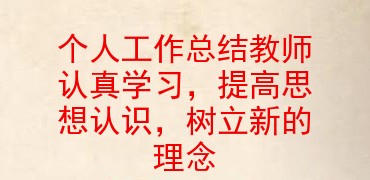 个人工作总结教师认真学习提高思想认识树立新的理念