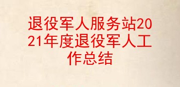退役军人服务站2021年度退役军人工作总结
