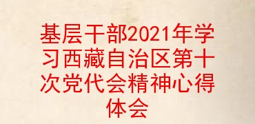 基层干部2021年学习西藏自治区第十次党代会精神心得体会