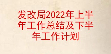 发改局2022年上半年工作总结及下半年工作计划