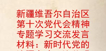 新疆维吾尔自治区第十次党代会精神专题学习交流发言材料:新时代党的治疆方略无比英明正确