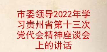 市委领导2022年学习贵州省第十三次党代会精神座谈会上的讲话