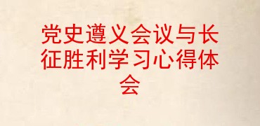 党史遵义会议与长征胜利学习心得体会