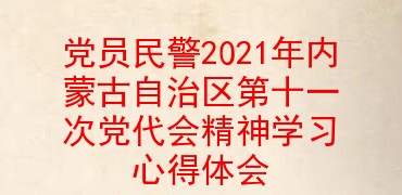党员民警2021年内蒙古自治区第十一次党代会精神学习心得体会