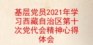 基层党员2021年学习西藏自治区第十次党代会精神心得体会
