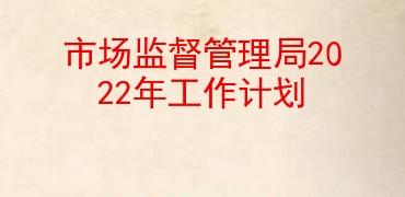 市场监督管理局2022年工作计划