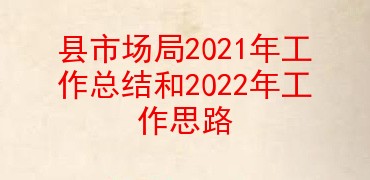 县市场局2021年工作总结和2022年工作思路