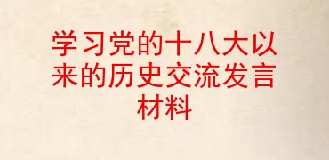 学习党的十八大以来的历史交流发言材料