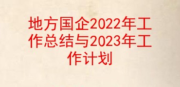 地方国企2022年工作总结与2023年工作计划