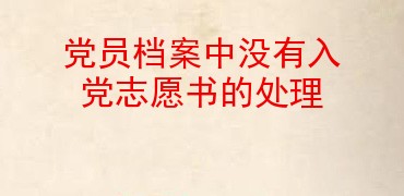 黨員檔案中沒有入黨志願書的處理