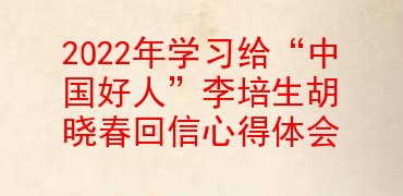 2022年学习给“中国好人”李培生胡晓春回信心得体会