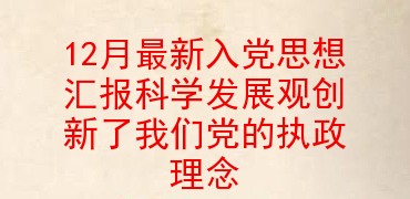 12月最新入党思想汇报科学发展观创新了我们党的执政理念