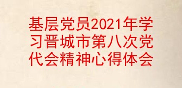 基层党员2021年学习晋城市第八次党代会精神心得体会