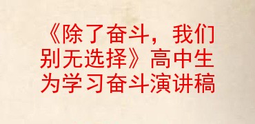 除了奮鬥我們別無選擇高中生為學習奮鬥演講稿