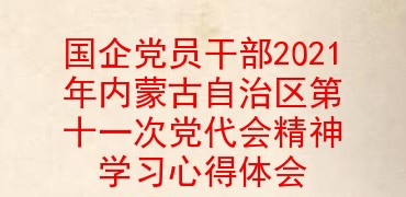 国企党员干部2021年内蒙古自治区第十一次党代会精神学习心得体会