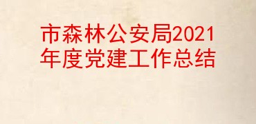 市森林公安局2021年度党建工作总结