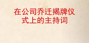 在公司喬遷揭牌儀式上的主持詞