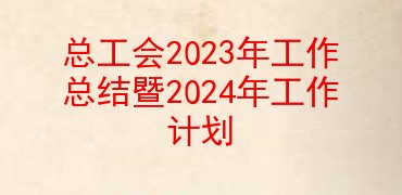 总工会2023年工作总结暨2024年工作计划