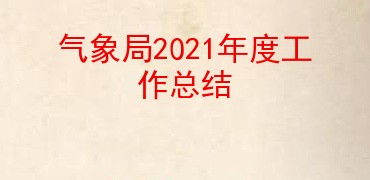 气象局2021年度工作总结