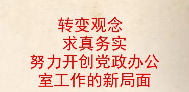 转变观念求真务实努力开创党政办公室工作的新局面