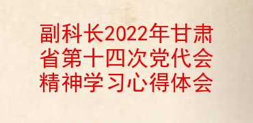 副科长2022年甘肃省第十四次党代会精神学习心得体会